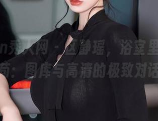 Xiuren秀人网 – 区静瑶，浴室里的一丝不苟：图库与高清的极致对话！