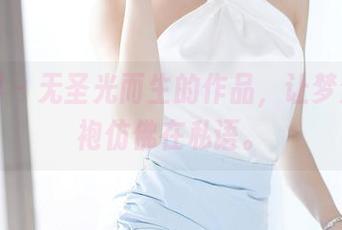 语画界 – 无圣光而生的作品，让梦梵的旗袍仿佛在私语。